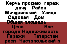 Керчь продаю  гараж-дачу › Район ­ Мичуринский › Улица ­ Садовая › Дом ­ 32 › Общая площадь ­ 24 › Цена ­ 50 000 - Все города Недвижимость » Гаражи   . Татарстан респ.,Чистопольский р-н
